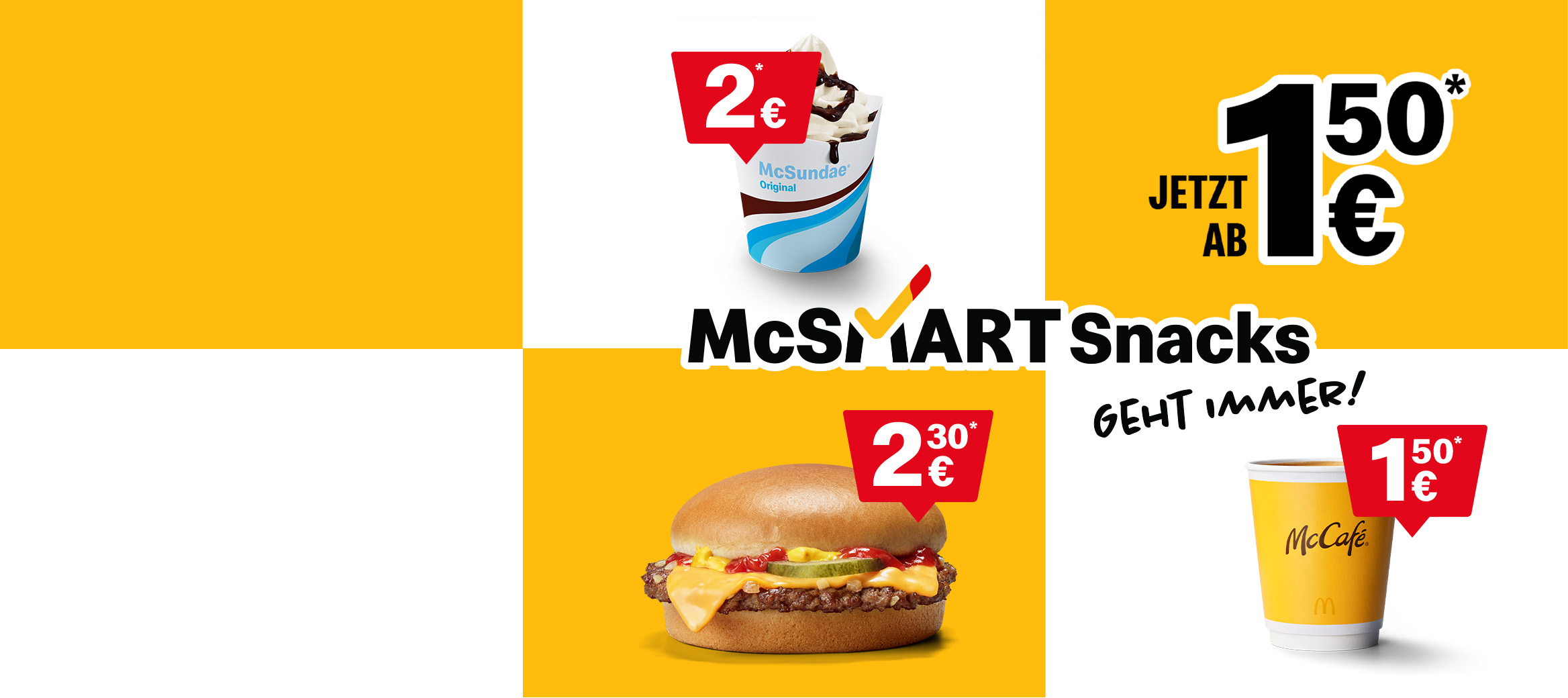 Zu sehen sind ein Cheeseburger für 2,30€, ein Café Small für 1,50€ und ein McSundae für 2€. Weiterhin ist zu lesen: McSmart Snacks? Geht immer! Hol dir einen Cheeseburger, McFlurry®, kleine Pommes, Café Small und mehr schon ab 1,50€*!